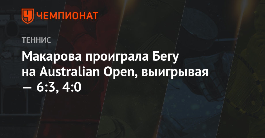 Макарова проиграла Бегу на Australian Open, выигрывая — 6:3, 4:0 Макарова проиграла Бегу на Australian Open, выигрывая — 6:3, 4:0