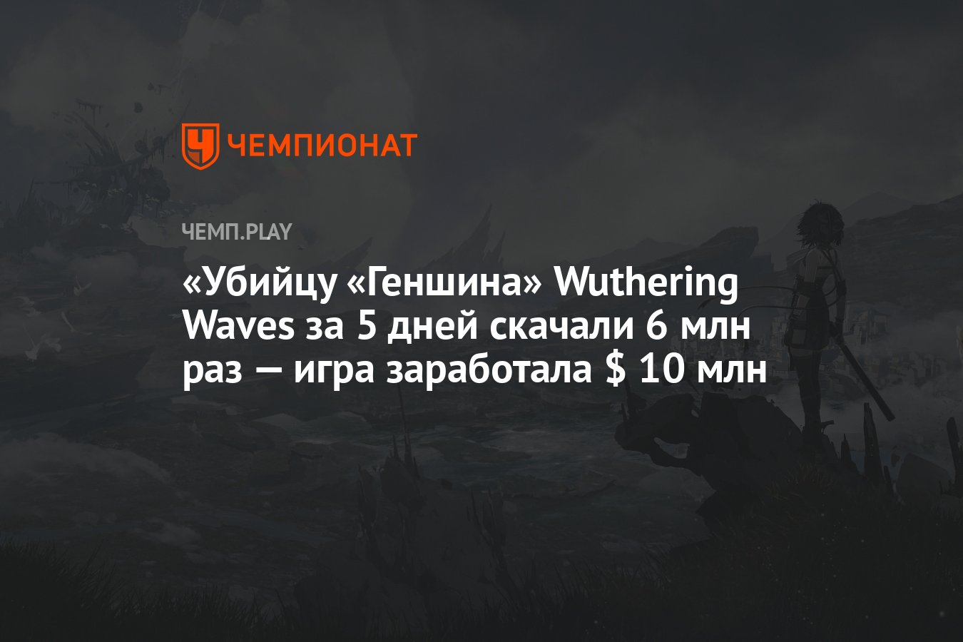 Убийцу «Геншина» Wuthering Waves за 5 дней скачали 6 млн раз — игра  заработала $ 10 млн - Чемпионат