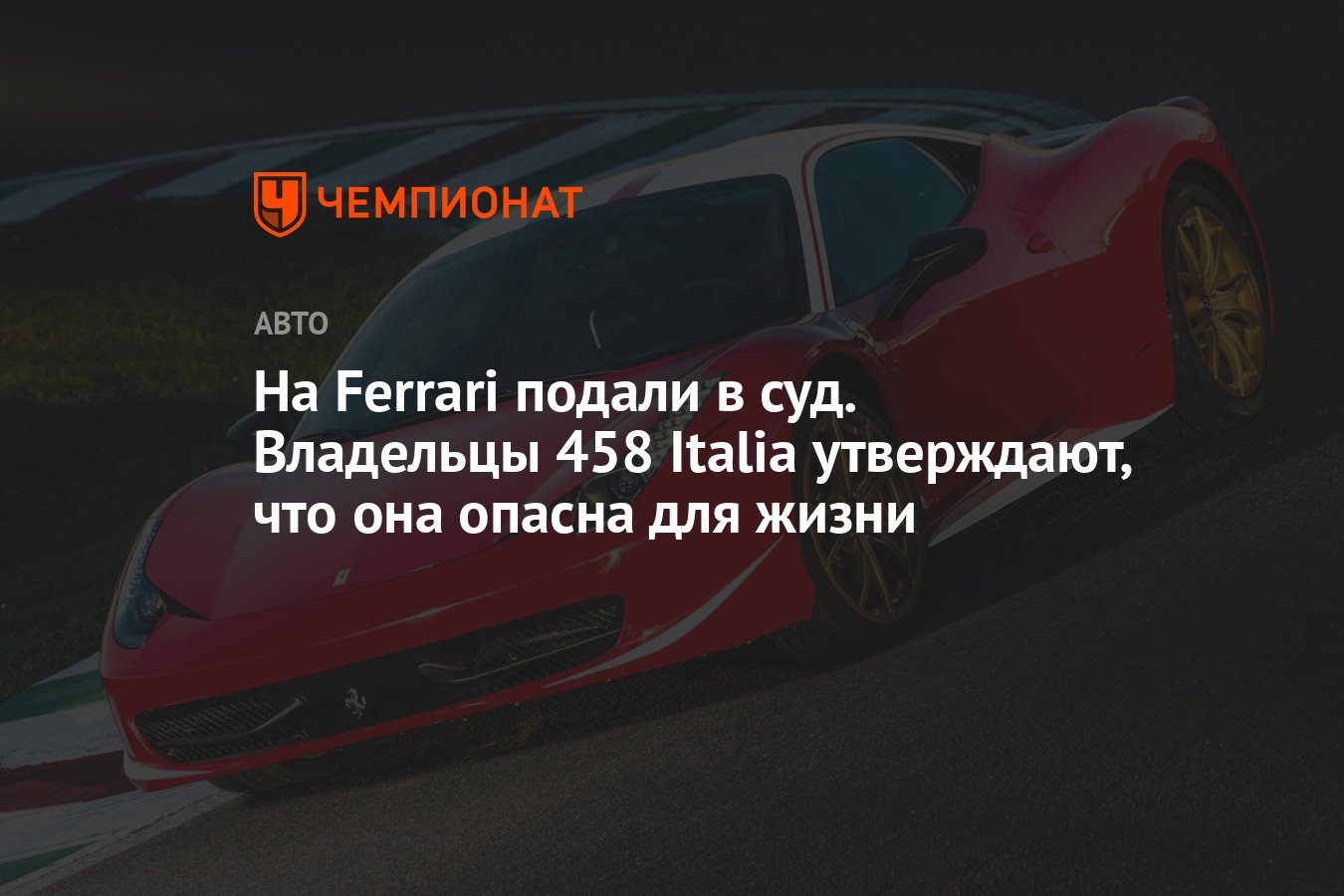 На Ferrari подали в суд. Владельцы 458 Italia утверждают, что она опасна  для жизни - Чемпионат