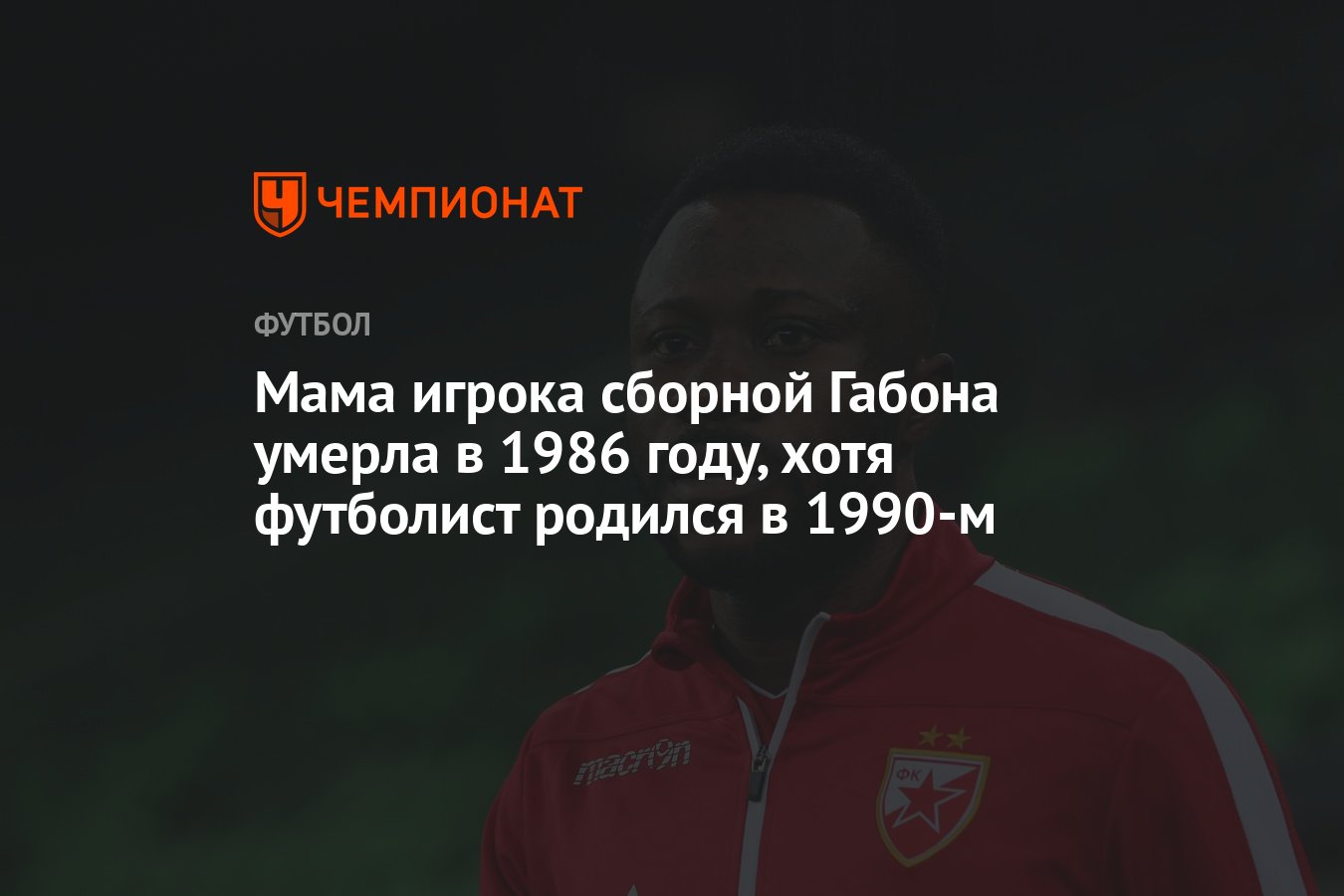 Мама игрока сборной Габона умерла в 1986 году, хотя футболист родился в  1990-м - Чемпионат