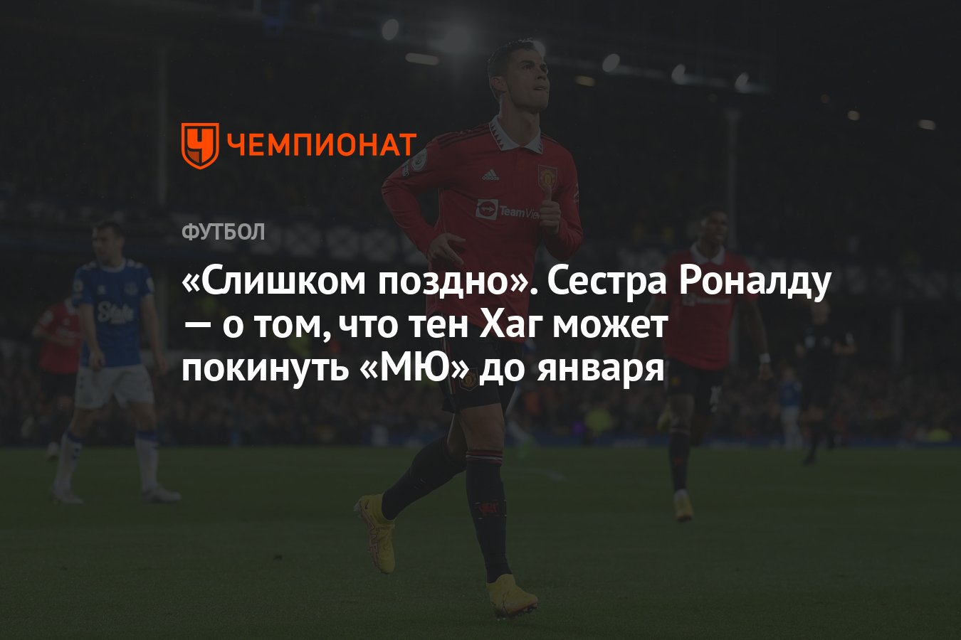 Слишком поздно». Сестра Роналду — о том, что тен Хаг может покинуть «МЮ» до  января - Чемпионат