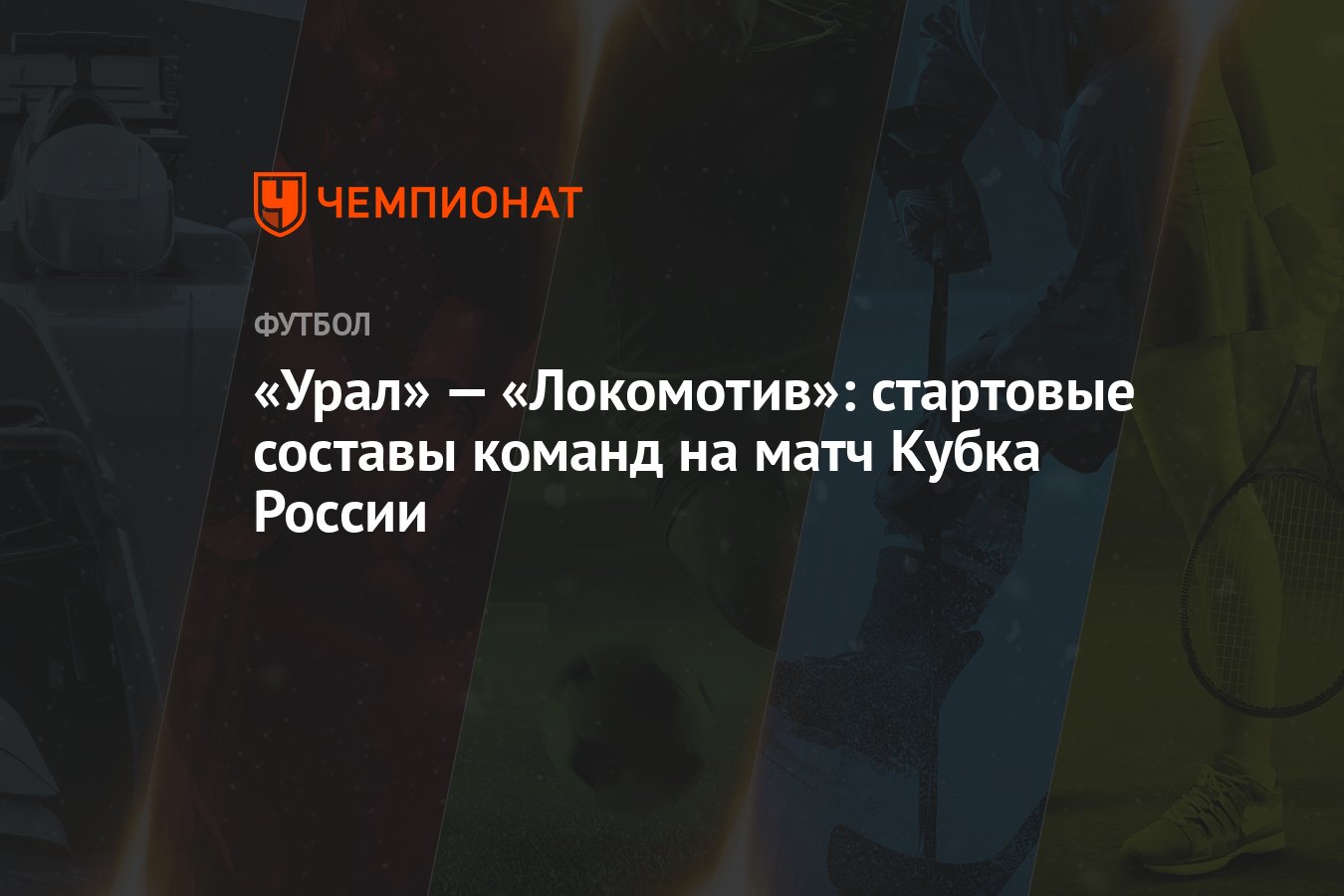 Урал» — «Локомотив»: стартовые составы команд на матч Кубка России -  Чемпионат