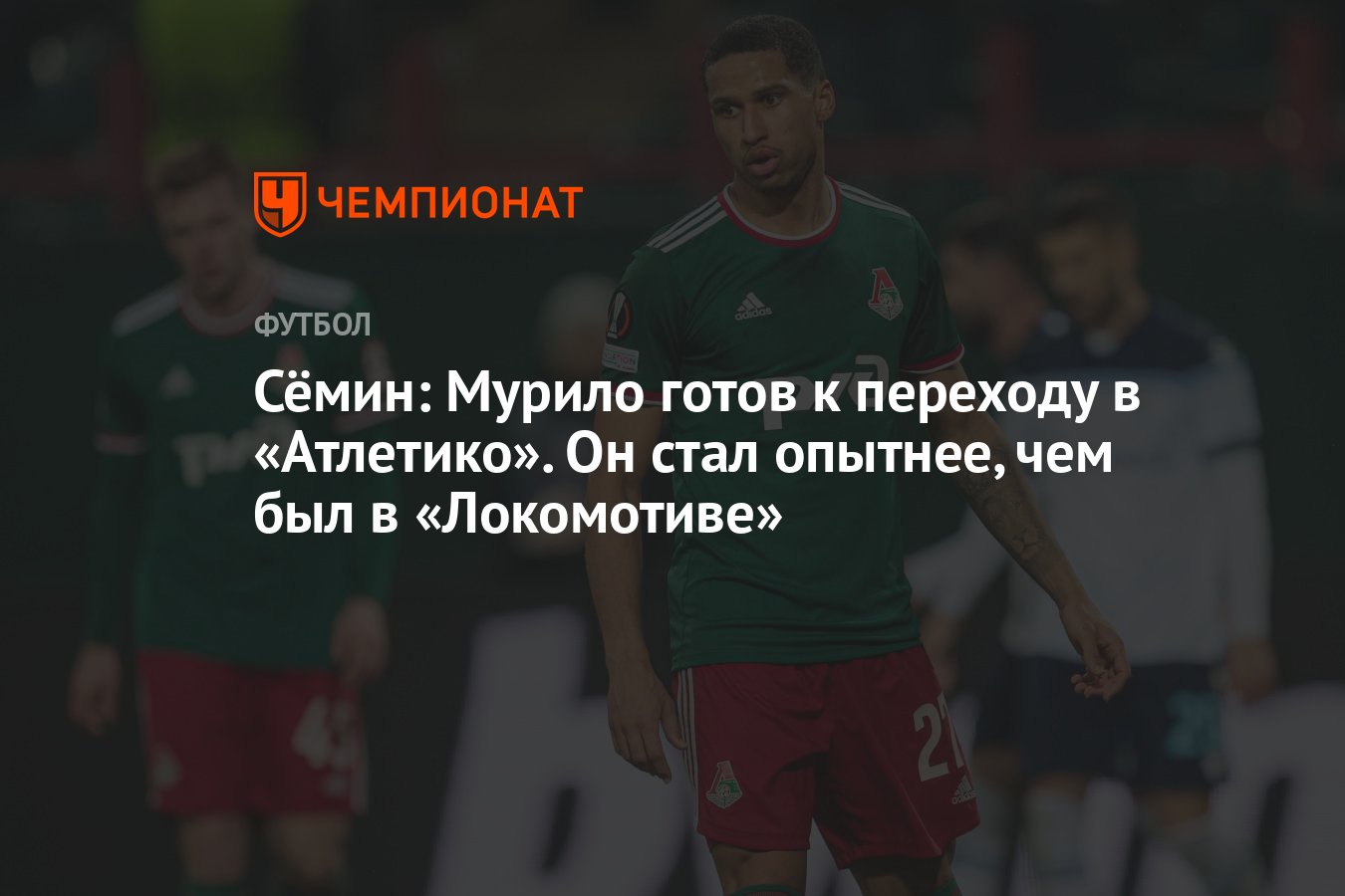 Сёмин: Мурило готов к переходу в «Атлетико». Он стал опытнее, чем был в  «Локомотиве» - Чемпионат