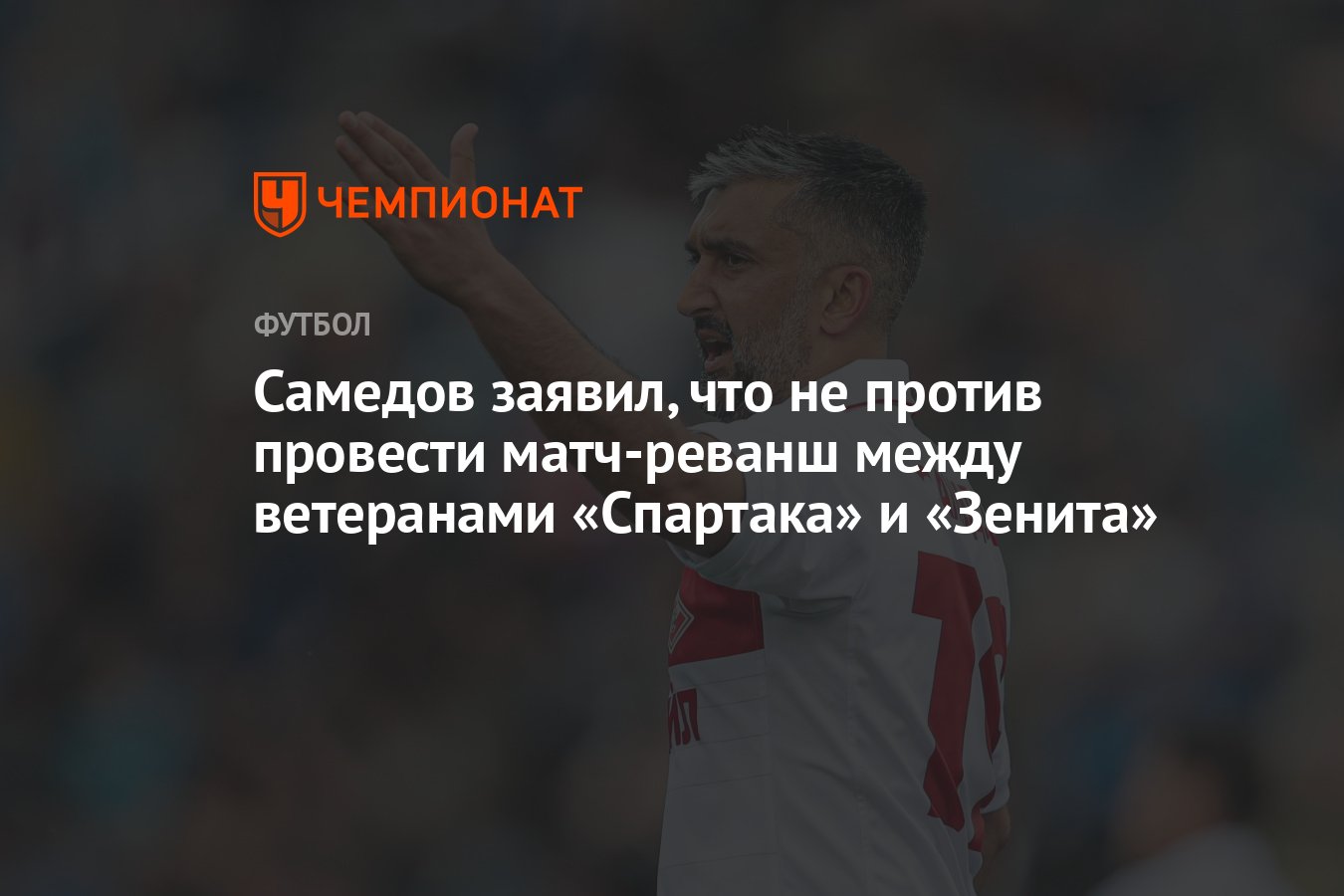 Самедов заявил, что не против провести матч-реванш между ветеранами  «Спартака» и «Зенита» - Чемпионат