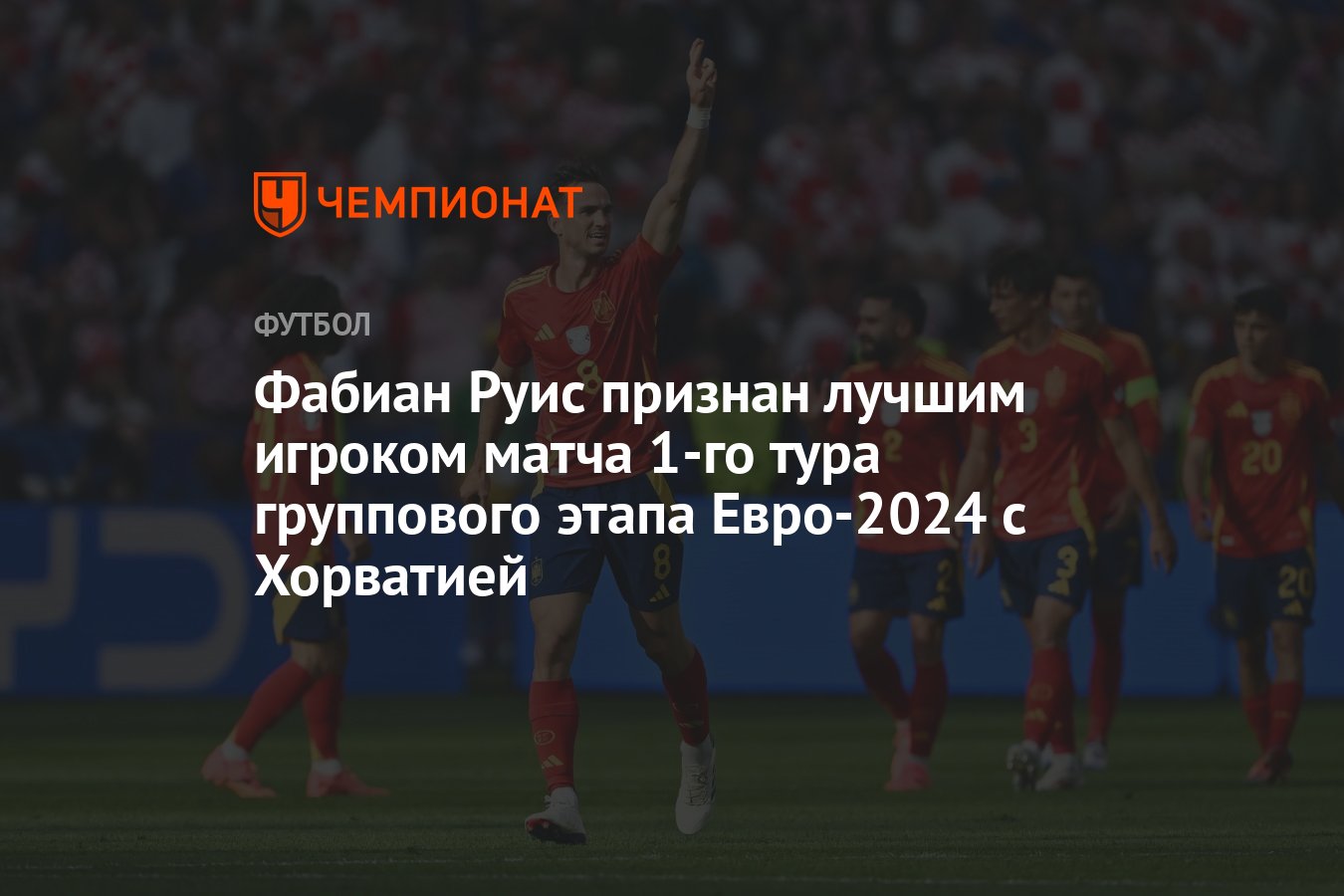 Фабиан Руис признан лучшим игроком матча 1-го тура группового этапа  Евро-2024 с Хорватией - Чемпионат