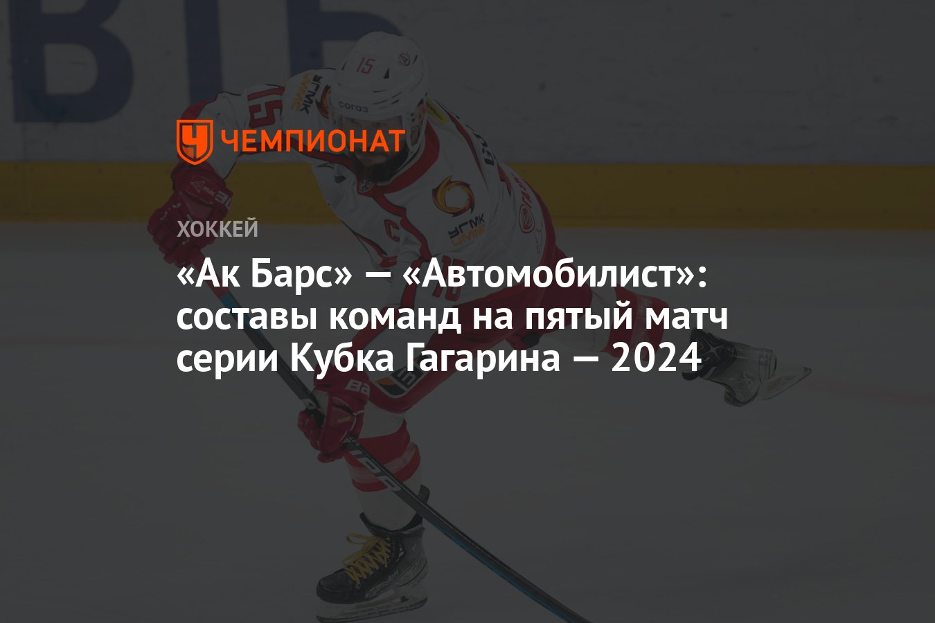 Ак Барс» — «Автомобилист»: составы команд на пятый матч серии Кубка  Гагарина — 2024 - Чемпионат