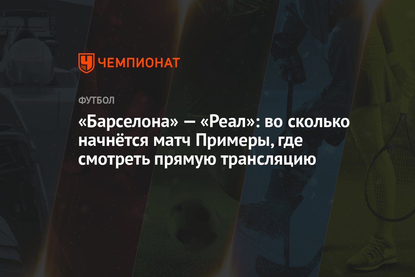 Барселона» — «Реал»: во сколько начнётся матч Примеры, где смотреть прямую  трансляцию - Чемпионат