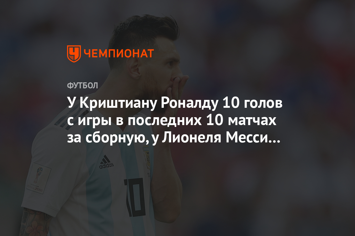 У Криштиану Роналду 10 голов с игры в последних 10 матчах за сборную, у  Лионеля Месси — 0 - Чемпионат