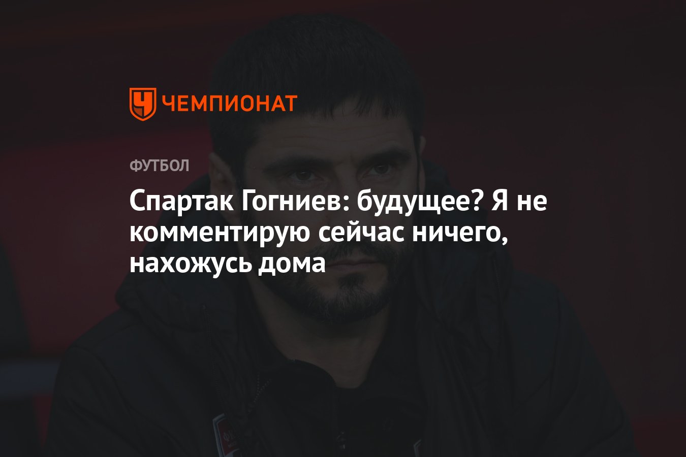 Спартак Гогниев: будущее? Я не комментирую сейчас ничего, нахожусь дома -  Чемпионат