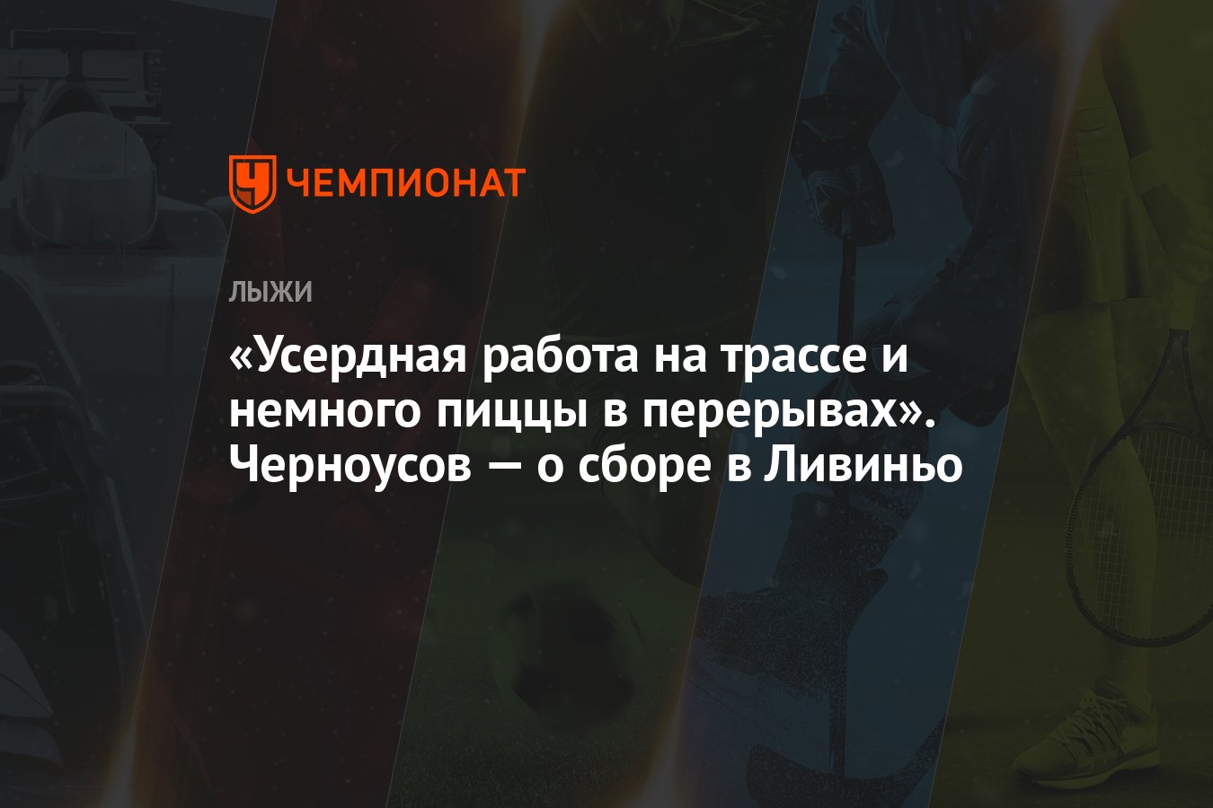 Усердная работа на трассе и немного пиццы в перерывах». Черноусов — о сборе  в Ливиньо - Чемпионат