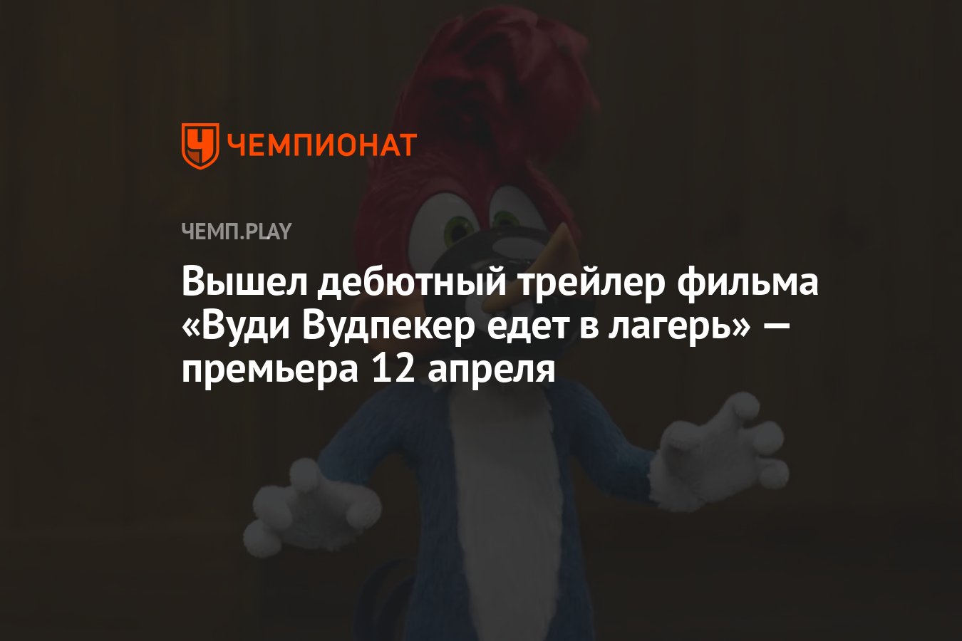 Вышел дебютный трейлер фильма «Вуди Вудпекер едет в лагерь» — премьера 12  апреля - Чемпионат