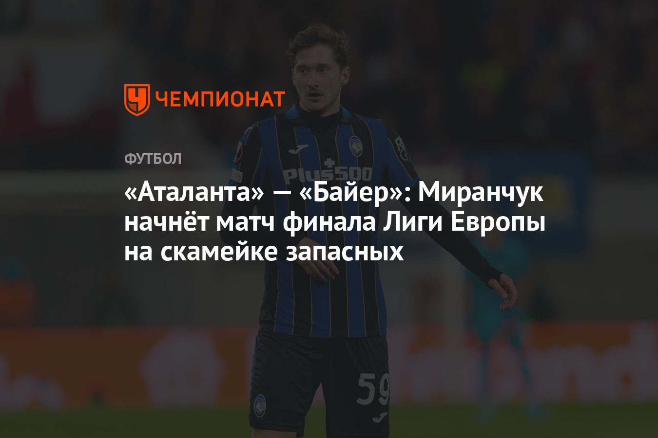 Аталанта» — «Байер»: Миранчук начнёт матч финала Лиги Европы на скамейке  запасных - Чемпионат