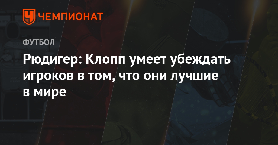 Рюдигер: Клопп умеет убеждать игроков в том, что они лучшие в мире