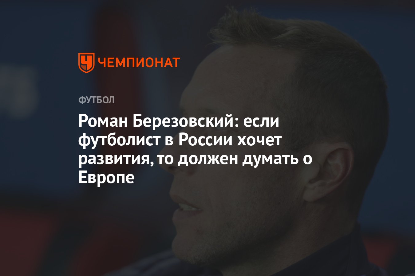 Роман Березовский: если футболист в России хочет развития, то должен думать  о Европе - Чемпионат