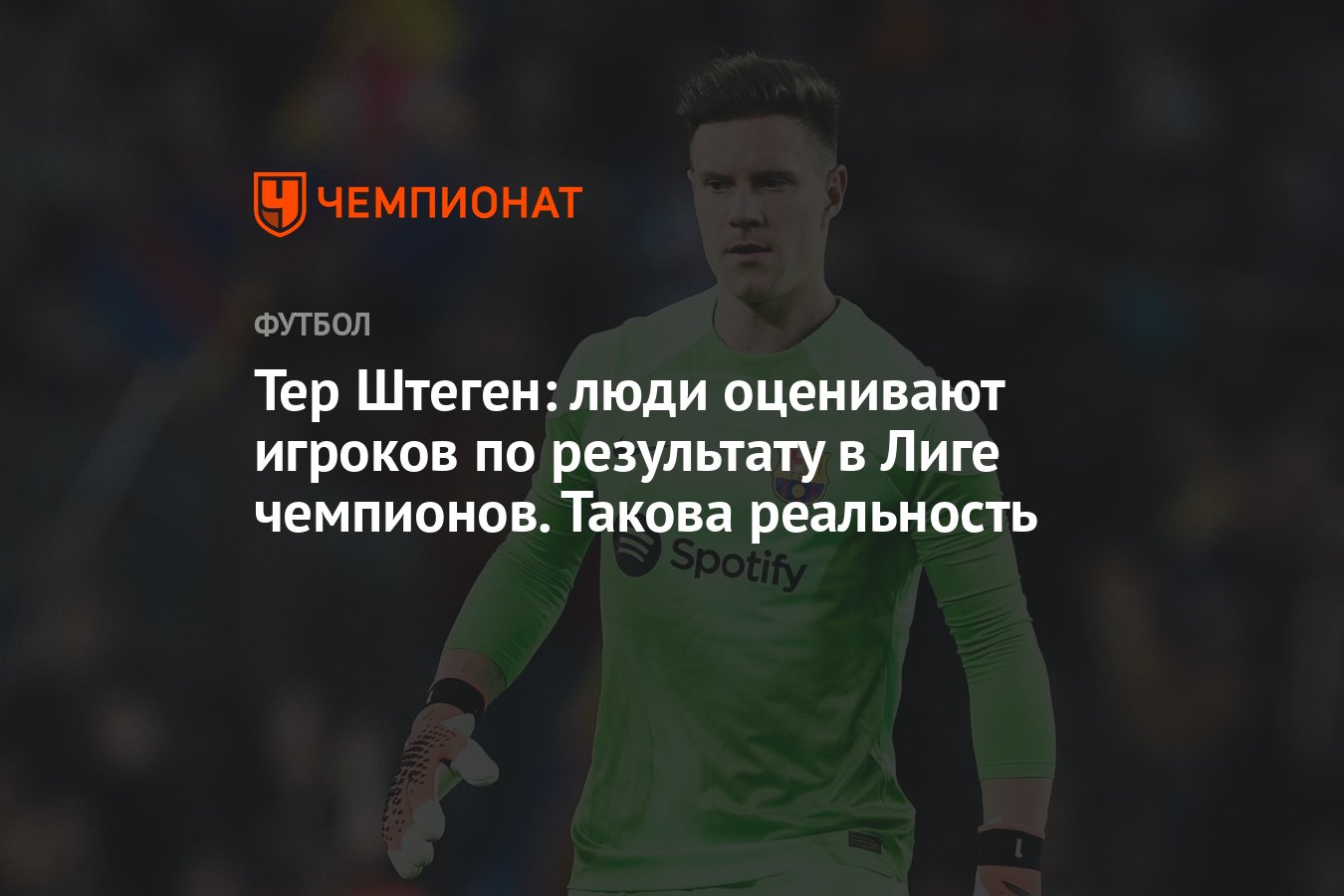 Тер Штеген: люди оценивают игроков по результату в Лиге чемпионов. Такова  реальность - Чемпионат