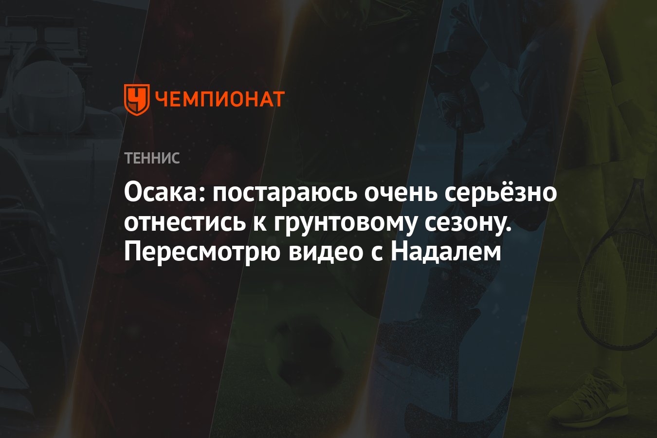 Осака: постараюсь очень серьёзно отнестись к грунтовому сезону. Пересмотрю  видео с Надалем - Чемпионат