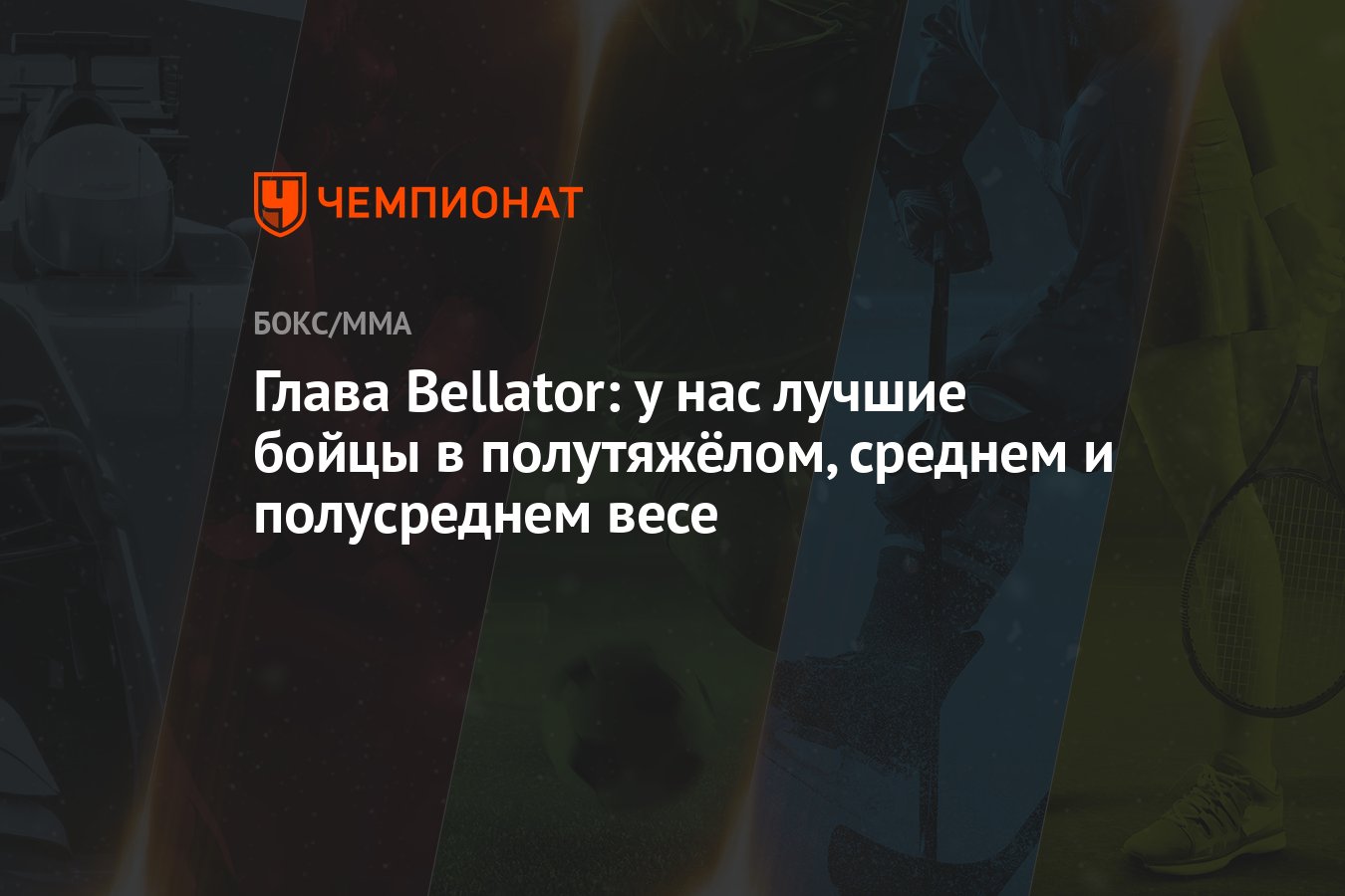 Глава Bellator: у нас лучшие бойцы в полутяжёлом, среднем и полусреднем  весе - Чемпионат