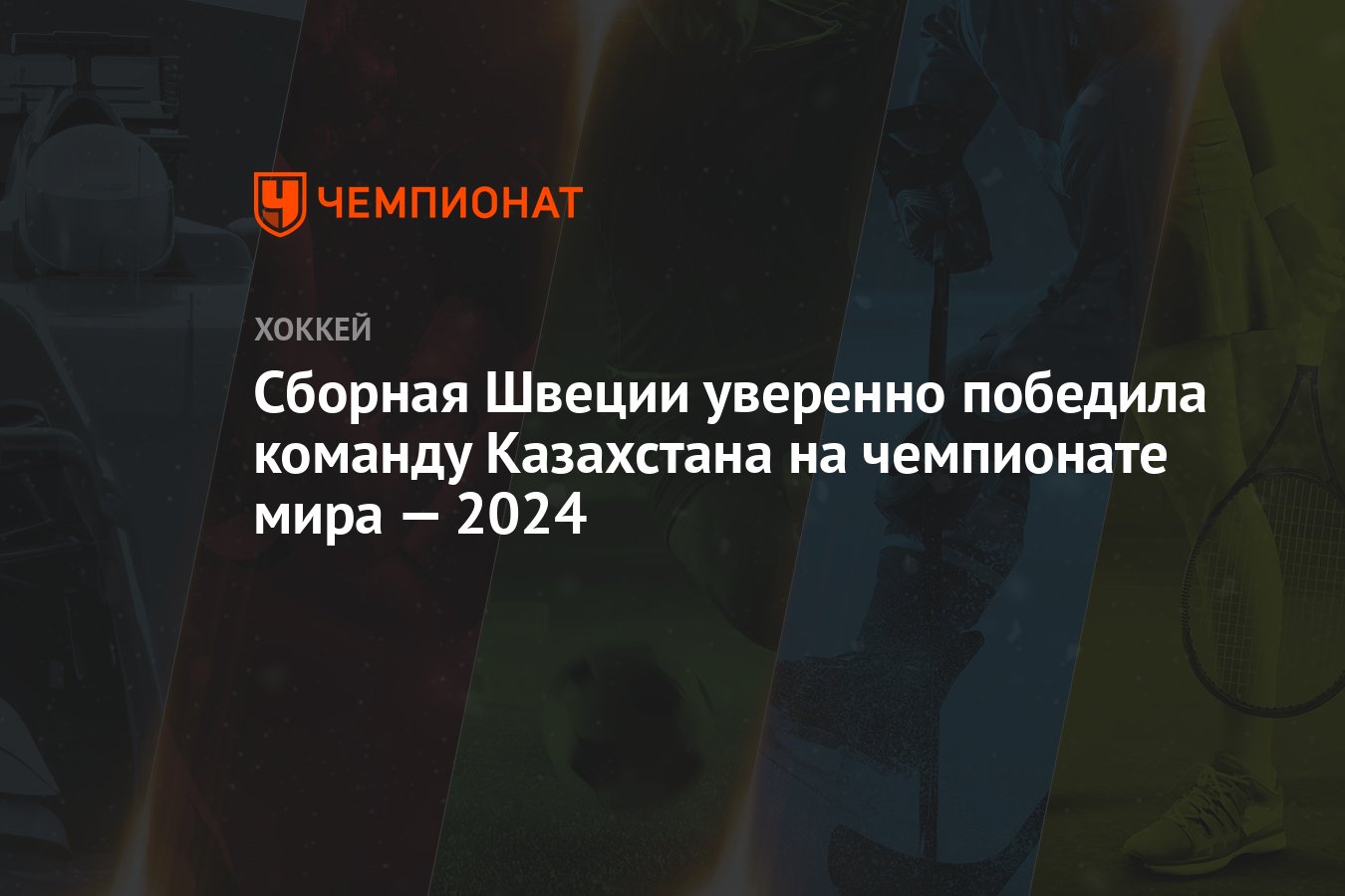 Казахстан — Швеция, результат матча 16 мая 2024, счёт 1:3, ЧМ по хоккею  2024 - Чемпионат