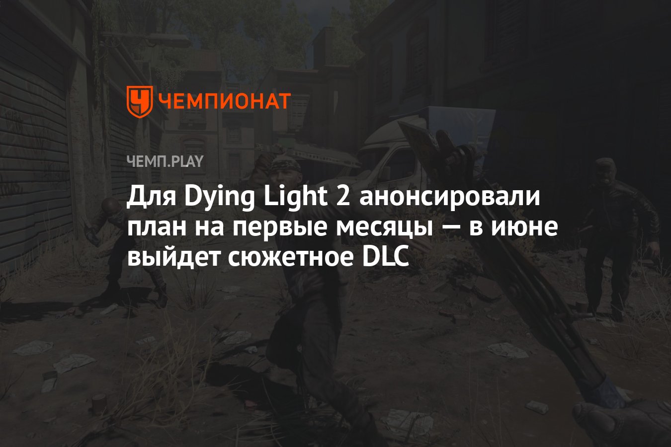 Для Dying Light 2 анонсировали план на первые месяцы — в июне выйдет  сюжетное DLC - Чемпионат