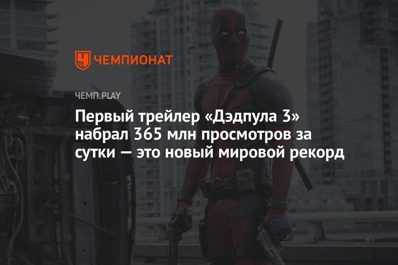 Первый трейлер «Дэдпула 3» набрал 365 млн просмотров за сутки — это новый  мировой рекорд - Чемпионат