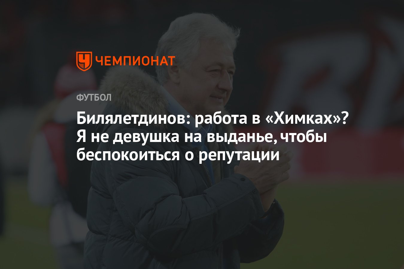 Билялетдинов: работа в «Химках»? Я не девушка на выданье, чтобы  беспокоиться о репутации - Чемпионат