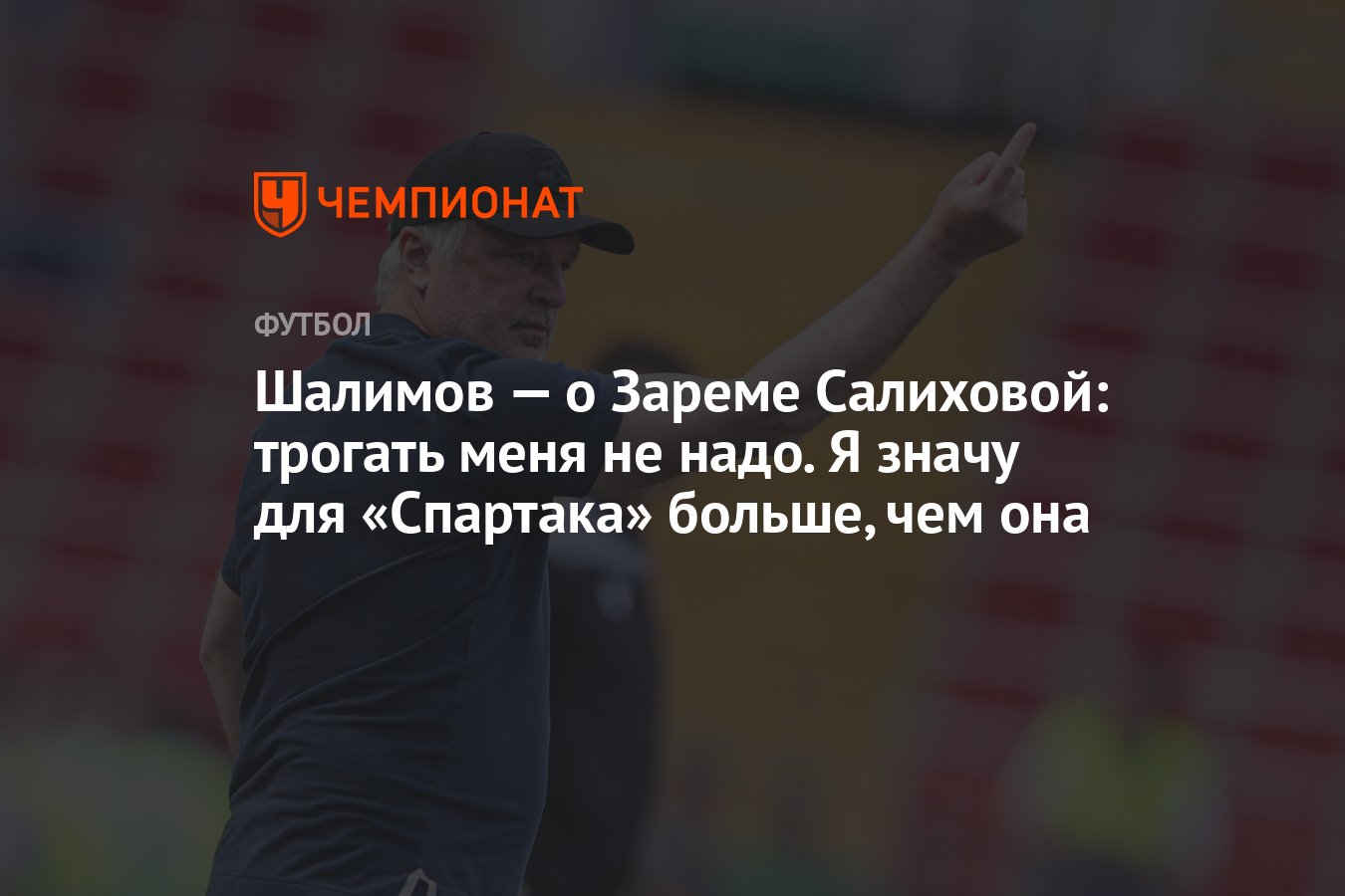 Шалимов — о Зареме Салиховой: трогать меня не надо. Я значу для «Спартака»  больше, чем она - Чемпионат