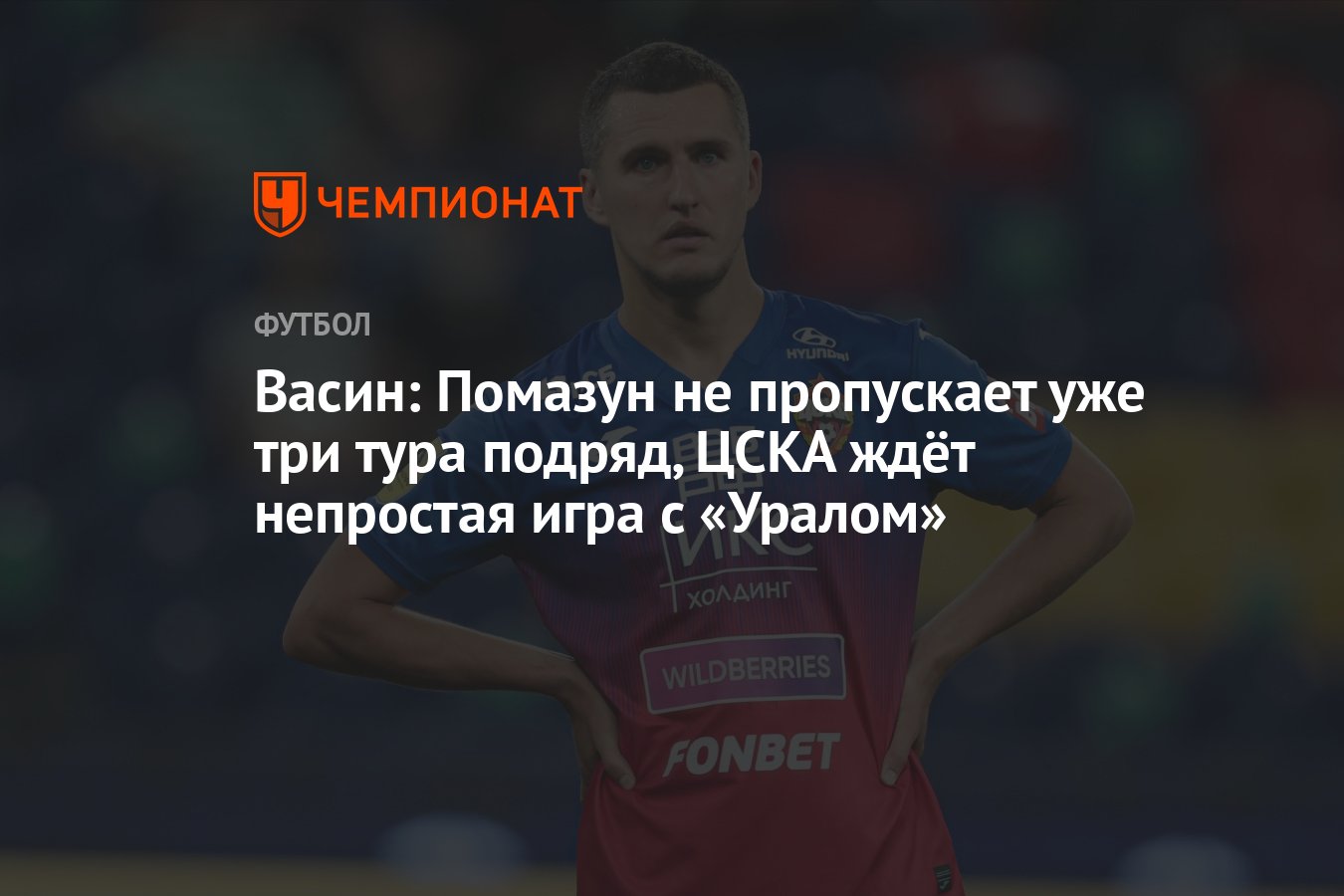 Васин: Помазун не пропускает уже три тура подряд, ЦСКА ждёт непростая игра  с «Уралом» - Чемпионат