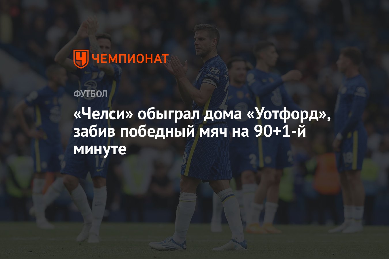 Челси» обыграл дома «Уотфорд», забив победный мяч на 90+1-й минуте -  Чемпионат