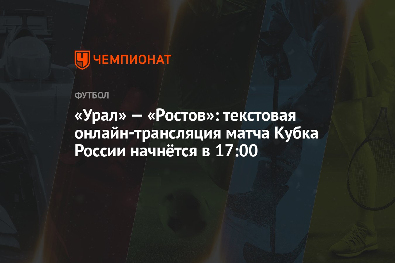 Урал» — «Ростов»: текстовая онлайн-трансляция матча Кубка России начнётся в  17:00 - Чемпионат