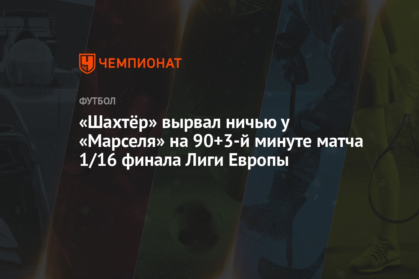 Шахтёр» вырвал ничью у «Марселя» на 90+3-й минуте матча 1/16 финала Лиги  Европы - Чемпионат