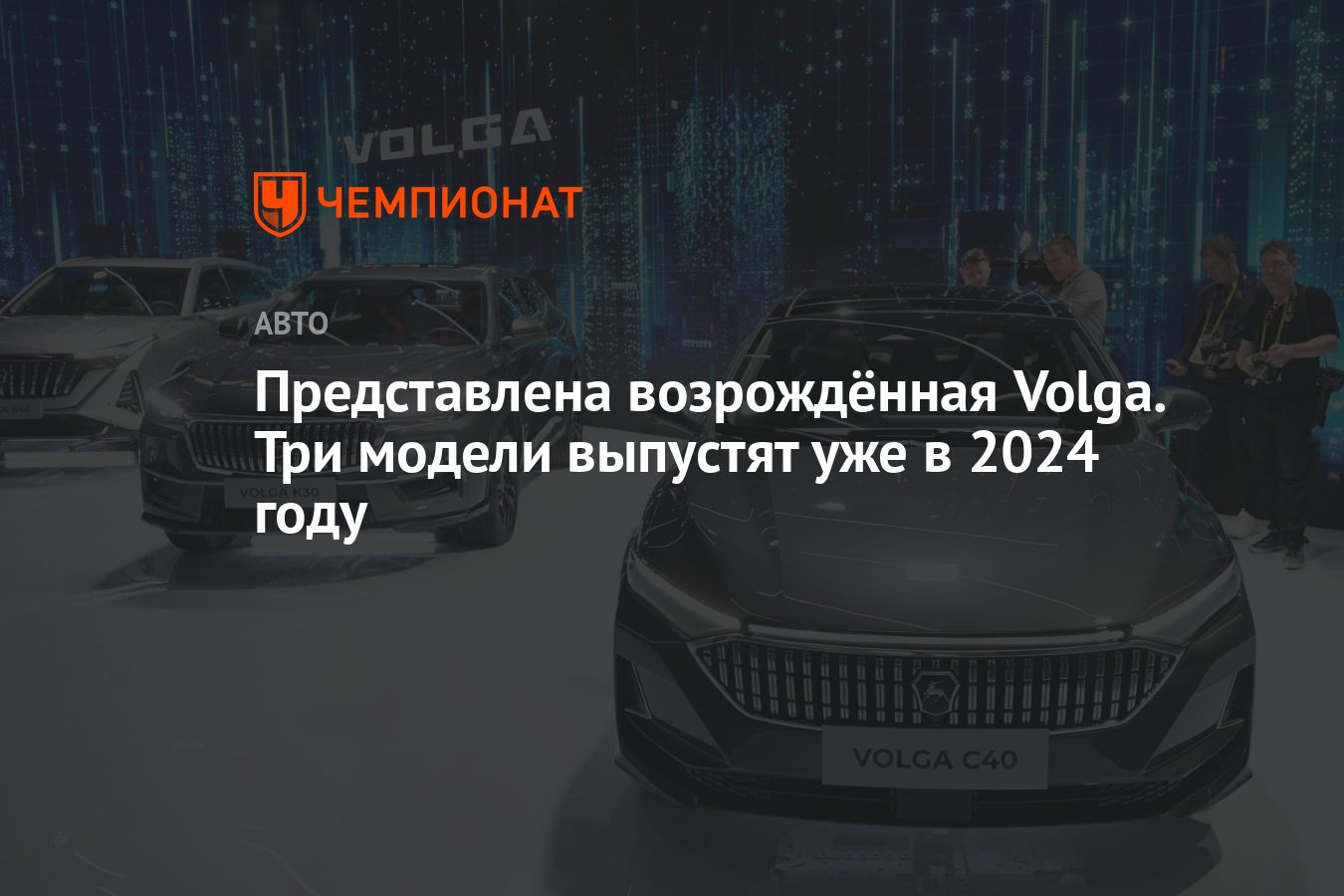 Представлена возрождённая Volga. Три модели выпустят уже в 2024 году -  Чемпионат