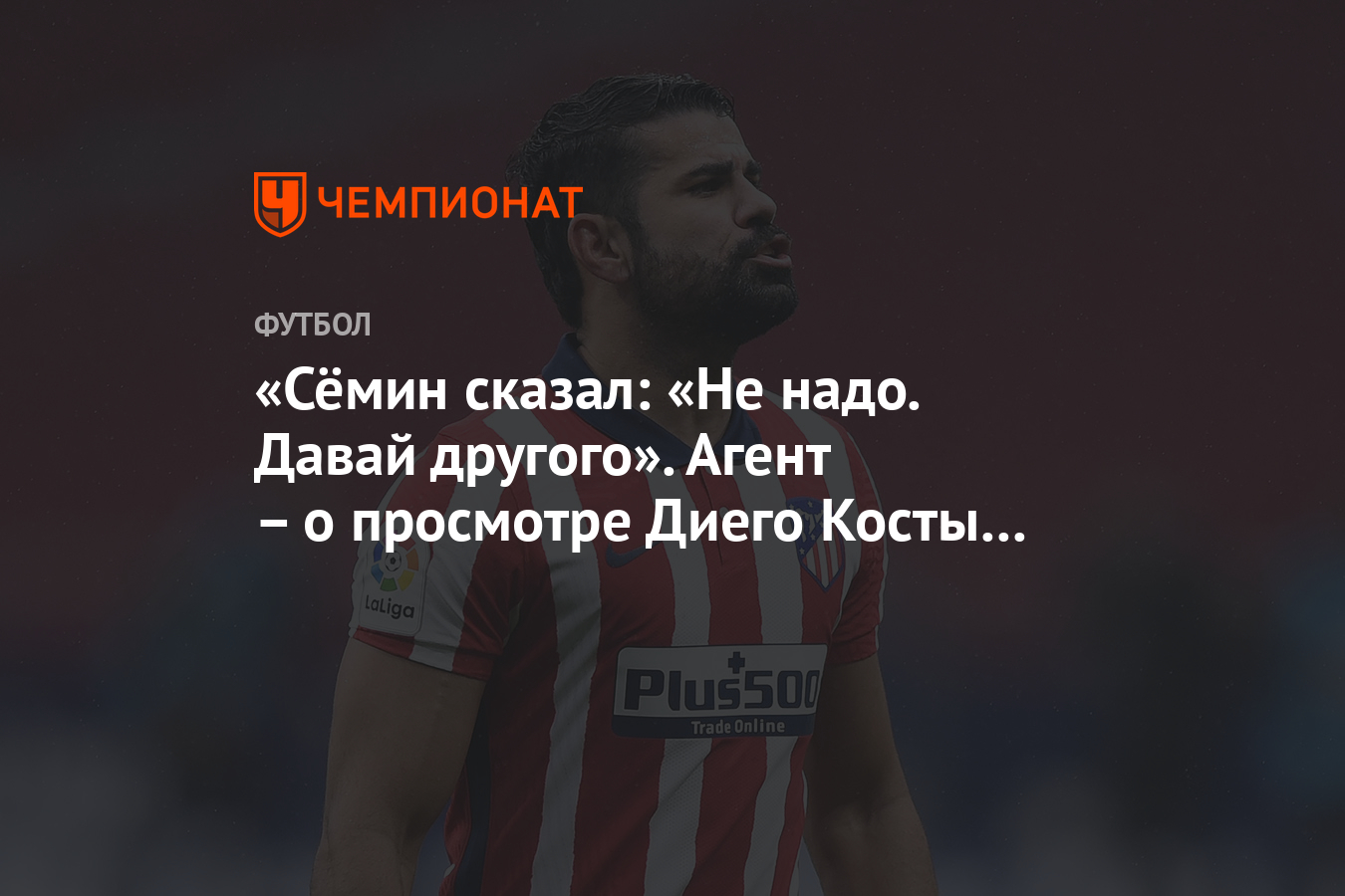 Сёмин сказал: «Не надо. Давай другого». Агент – о просмотре Диего Косты в  «Динамо» - Чемпионат