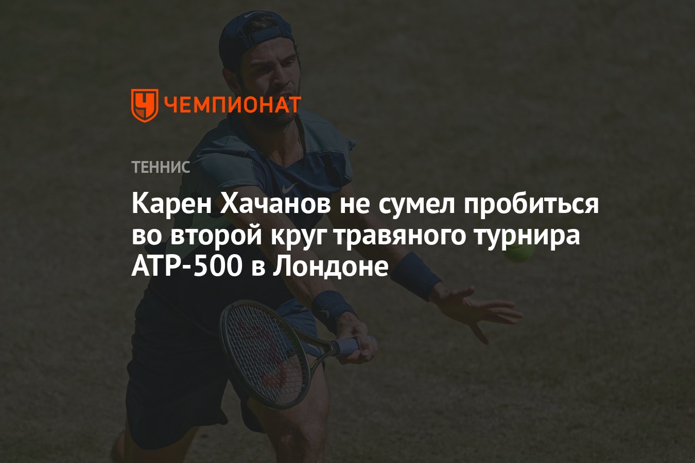 Карен Хачанов не сумел пробиться во второй круг травяного турнира ATP-500 в  Лондоне - Чемпионат