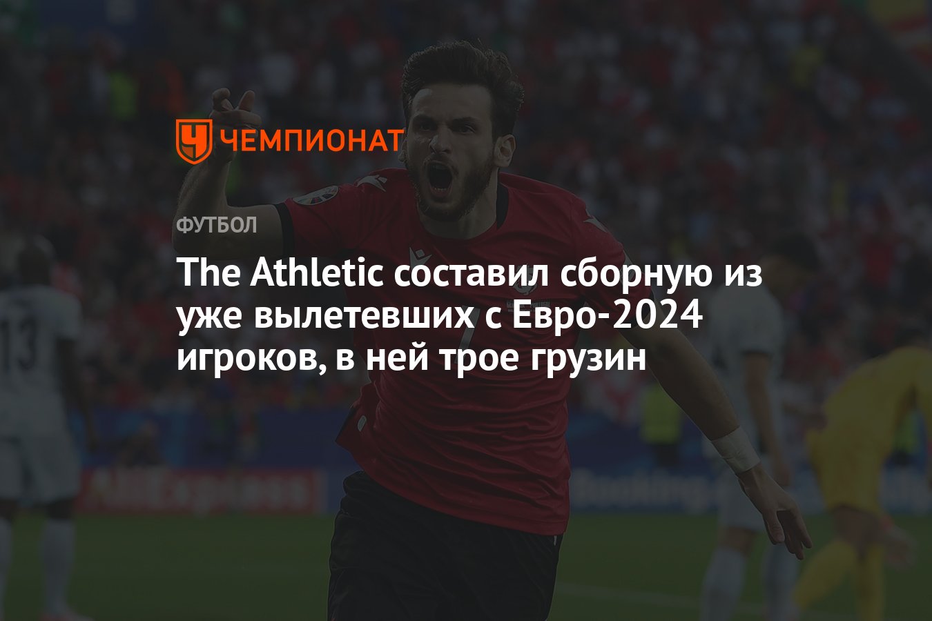 The Athletic составил сборную из уже вылетевших с Евро-2024 игроков, в ней  трое грузин - Чемпионат