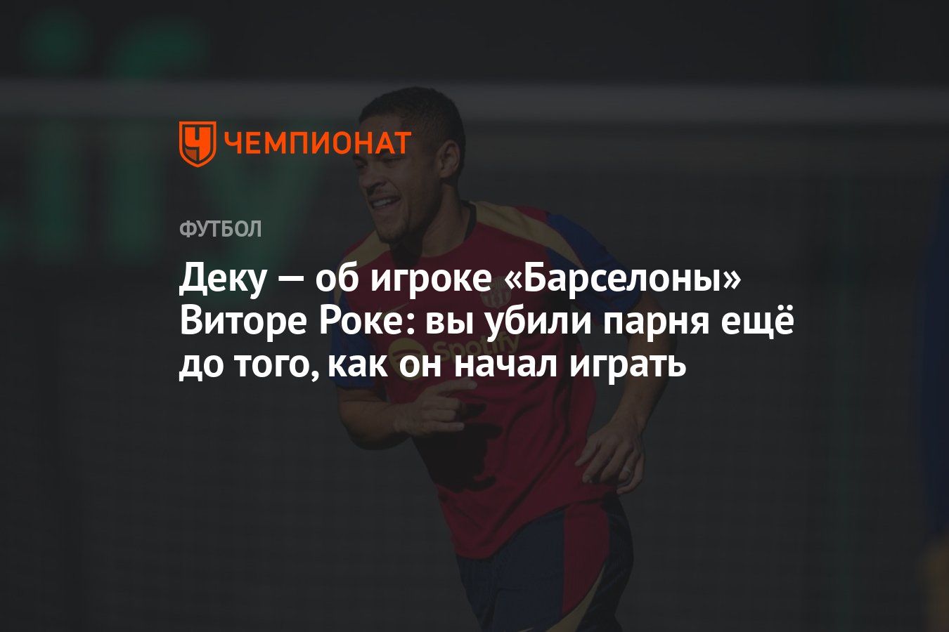 Деку — об игроке «Барселоны» Виторе Роке: вы убили парня ещё до того, как  он начал играть - Чемпионат