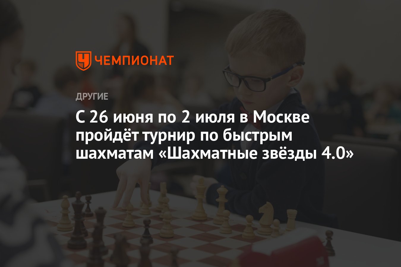 С 26 июня по 2 июля в Москве пройдёт турнир по быстрым шахматам «Шахматные  звёзды 4.0» - Чемпионат