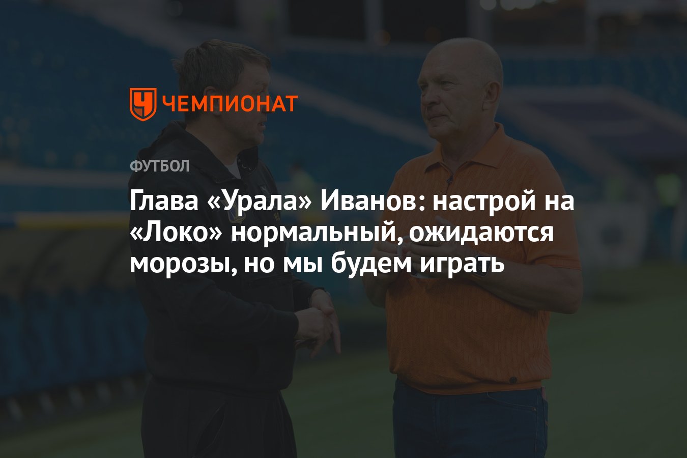 Глава «Урала» Иванов: настрой на «Локо» нормальный, ожидаются морозы, но мы  будем играть - Чемпионат