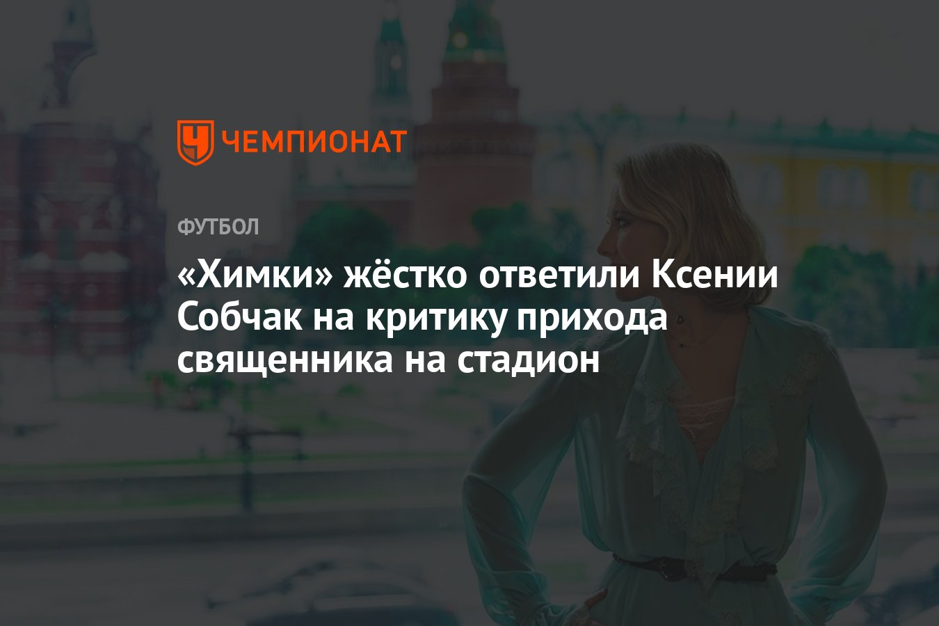 Химки» жёстко ответили Ксении Собчак на критику прихода священника на  стадион - Чемпионат