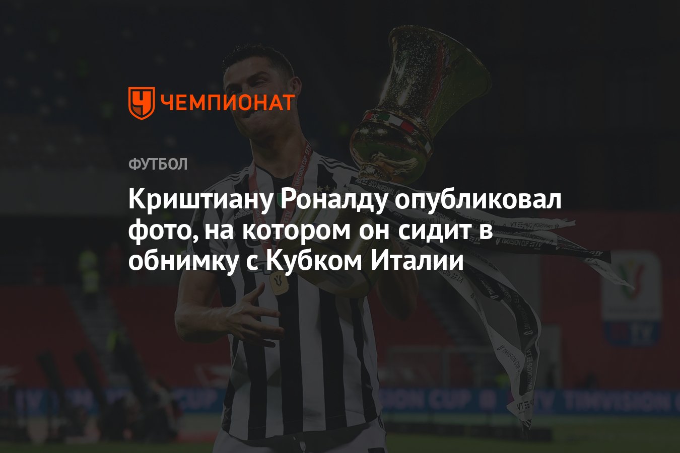 Криштиану Роналду опубликовал фото, на котором он сидит в обнимку с Кубком  Италии - Чемпионат