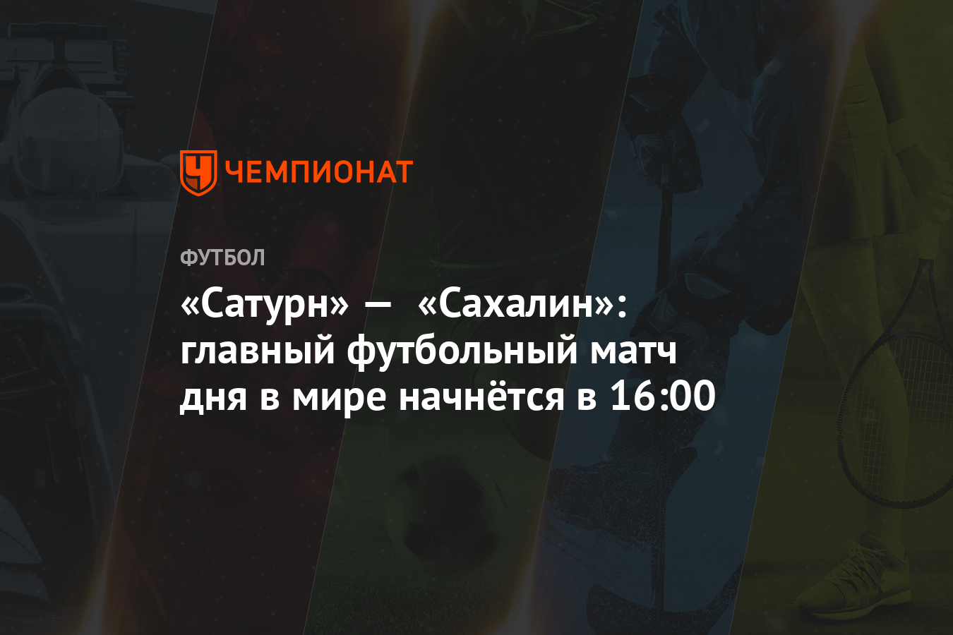 Сатурн» — «Сахалин»: главный футбольный матч дня в мире начнётся в 16:00 -  Чемпионат