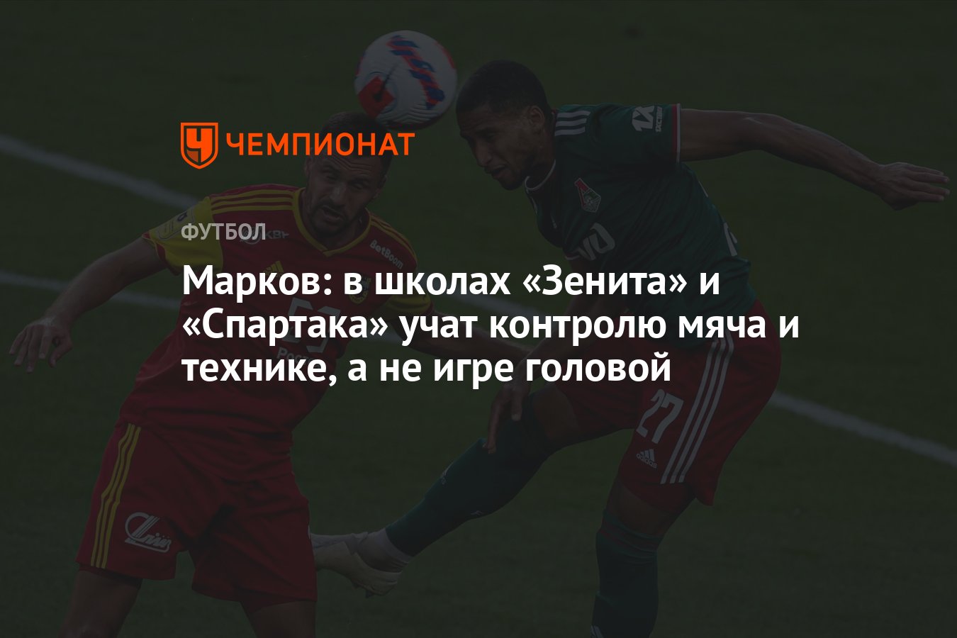 Марков: в школах «Зенита» и «Спартака» учат контролю мяча и технике, а не игре  головой - Чемпионат