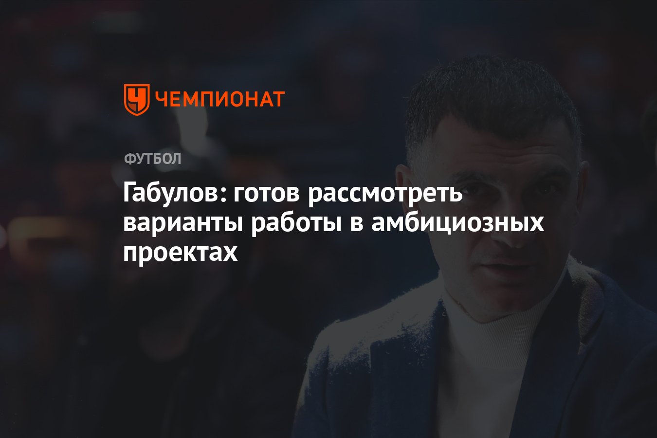 Габулов: готов рассмотреть варианты работы в амбициозных проектах -  Чемпионат