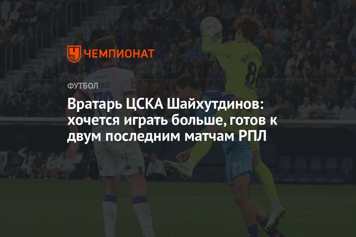 Вратарь ЦСКА Шайхутдинов: хочется играть больше, готов к двум последним  матчам РПЛ - Чемпионат