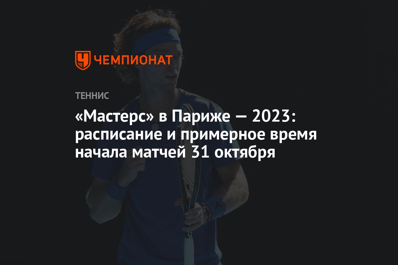 Мастерс» в Париже — 2023: расписание и примерное время начала матчей 31  октября - Чемпионат