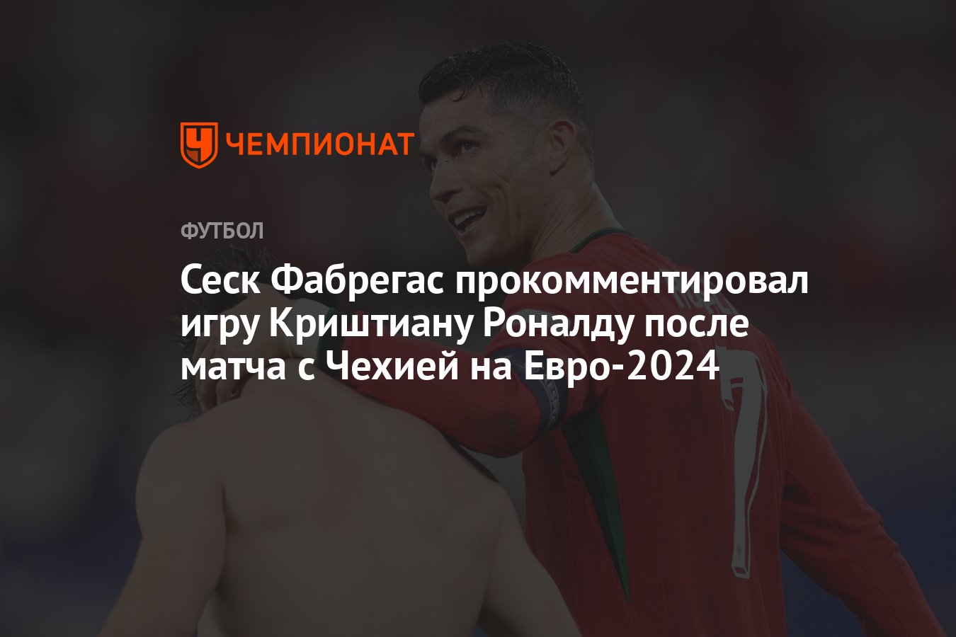 Сеск Фабрегас прокомментировал игру Криштиану Роналду после матча с Чехией  на Евро-2024 - Чемпионат