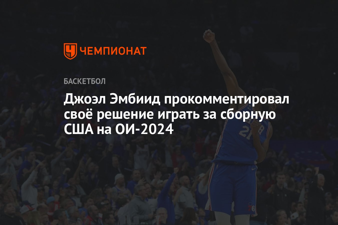 Джоэл Эмбиид прокомментировал своё решение играть за сборную США на ОИ-2024  - Чемпионат