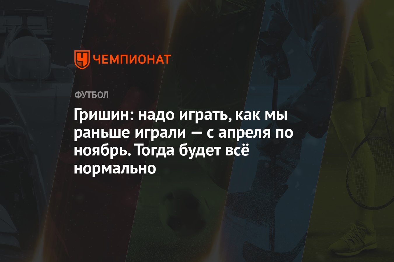 Гришин: надо играть, как мы раньше играли — с апреля по ноябрь. Тогда будет  всё нормально - Чемпионат