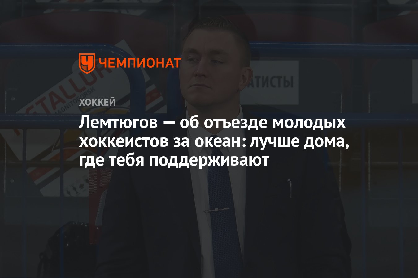 Лемтюгов — об отъезде молодых хоккеистов за океан: лучше дома, где тебя  поддерживают - Чемпионат