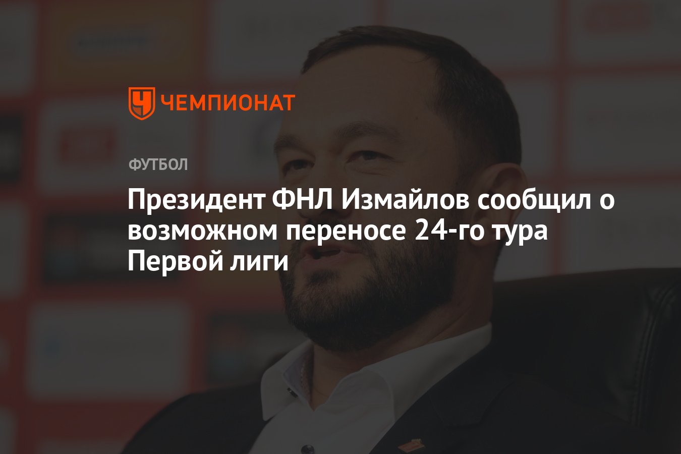 Президент ФНЛ Измайлов сообщил о возможном переносе 24-го тура Первой лиги  - Чемпионат