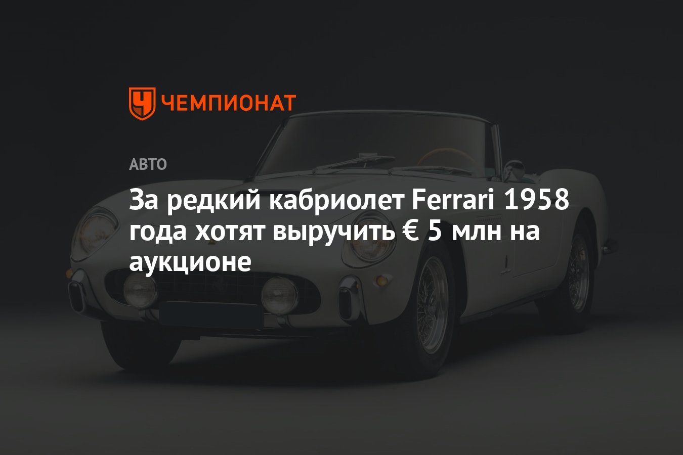 За редкий кабриолет Ferrari 1958 года хотят выручить € 5 млн на аукционе -  Чемпионат